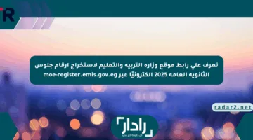 تعرف على رابط موقع وزارة التربية والتعليم لاستخراج أرقام جلوس الثانوية العامة 2025 إلكترونيًا عبر moe-register.emis.gov.eg
